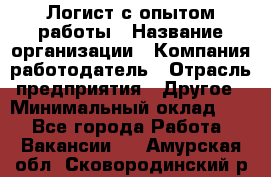 Логист с опытом работы › Название организации ­ Компания-работодатель › Отрасль предприятия ­ Другое › Минимальный оклад ­ 1 - Все города Работа » Вакансии   . Амурская обл.,Сковородинский р-н